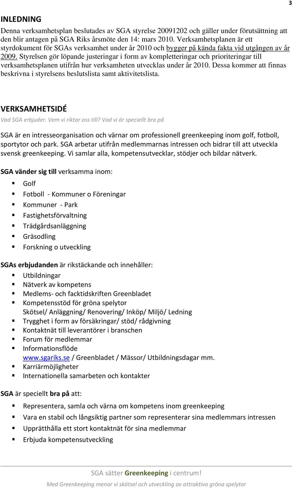 Styrelsen gör löpande justeringar i form av kompletteringar och prioriteringar till verksamhetsplanen utifrån hur verksamheten utvecklas under år 2010.