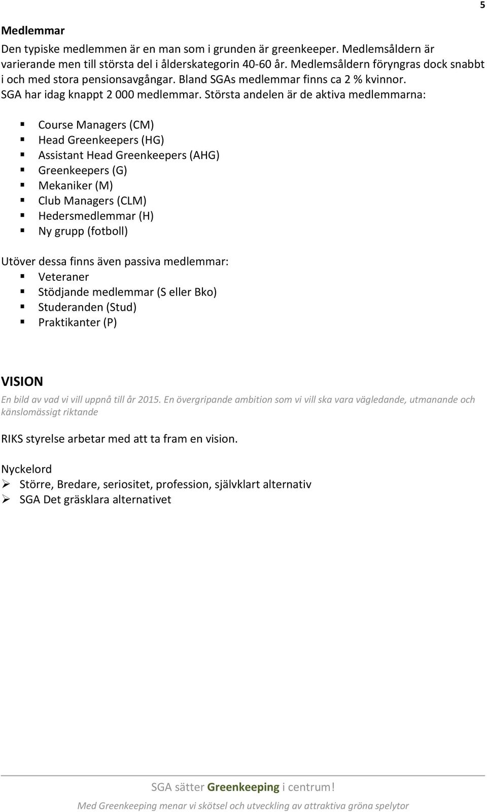 Största andelen är de aktiva medlemmarna: Course Managers (CM) Head Greenkeepers (HG) Assistant Head Greenkeepers (AHG) Greenkeepers (G) Mekaniker (M) Club Managers (CLM) Hedersmedlemmar (H) Ny grupp