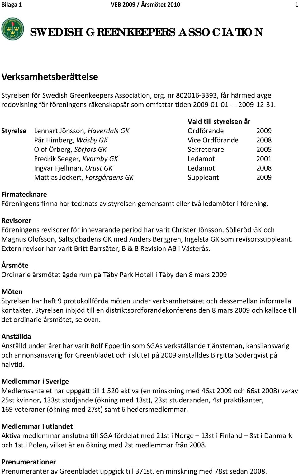 Vald till styrelsen år Styrelse Lennart Jönsson, Haverdals GK Ordförande 2009 Pär Himberg, Wäsby GK Vice Ordförande 2008 Olof Örberg, Sörfors GK Sekreterare 2005 Fredrik Seeger, Kvarnby GK Ledamot