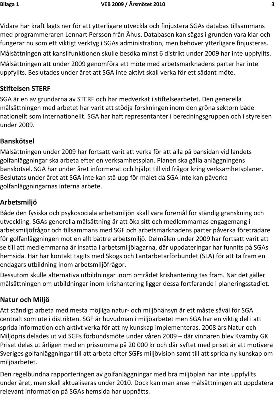 Målsättningen att kanslifunktionen skulle besöka minst 6 distrikt under 2009 har inte uppfyllts. Målsättningen att under 2009 genomföra ett möte med arbetsmarknadens parter har inte uppfyllts.