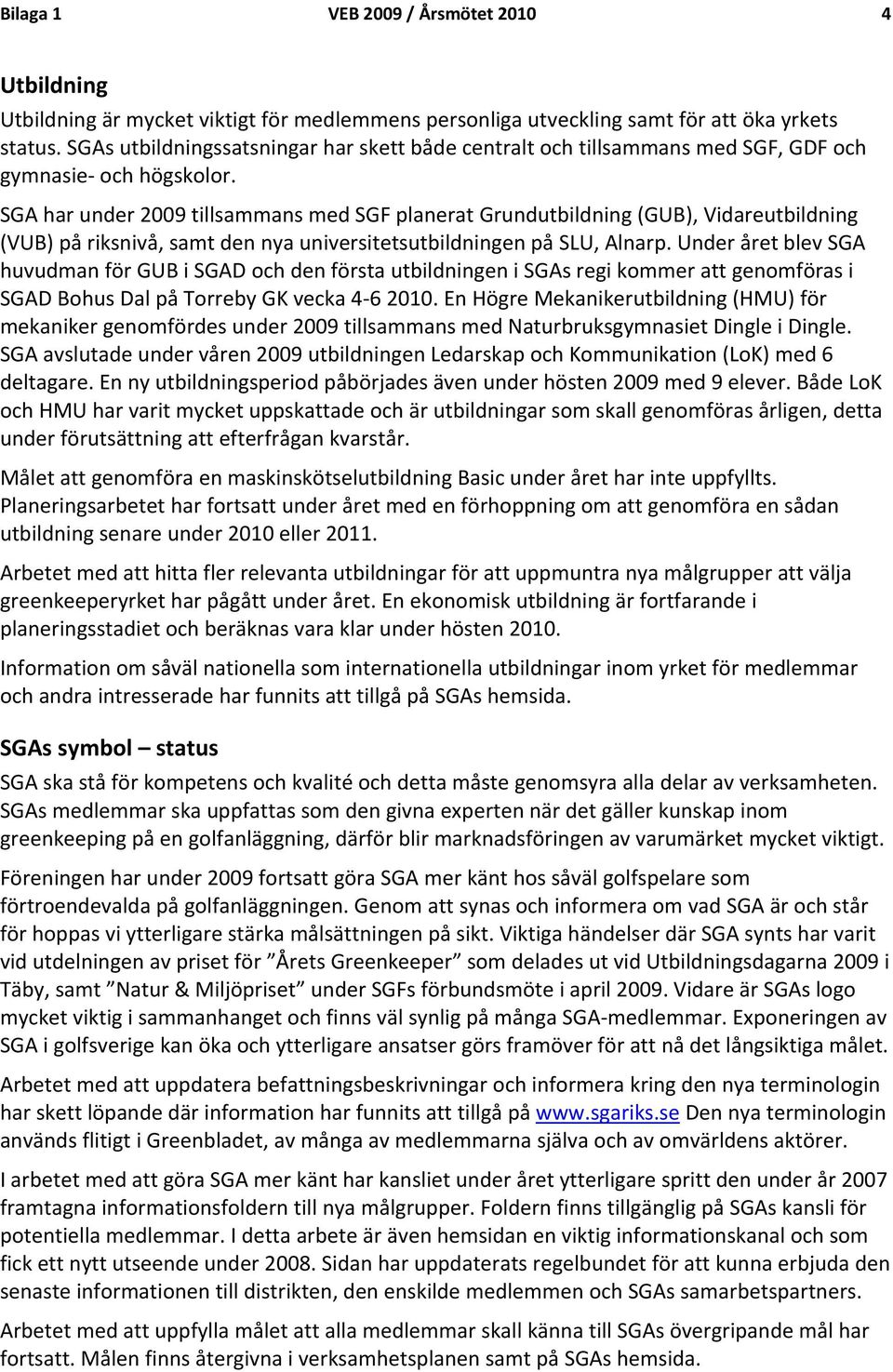 SGA har under 2009 tillsammans med SGF planerat Grundutbildning (GUB), Vidareutbildning (VUB) på riksnivå, samt den nya universitetsutbildningen på SLU, Alnarp.