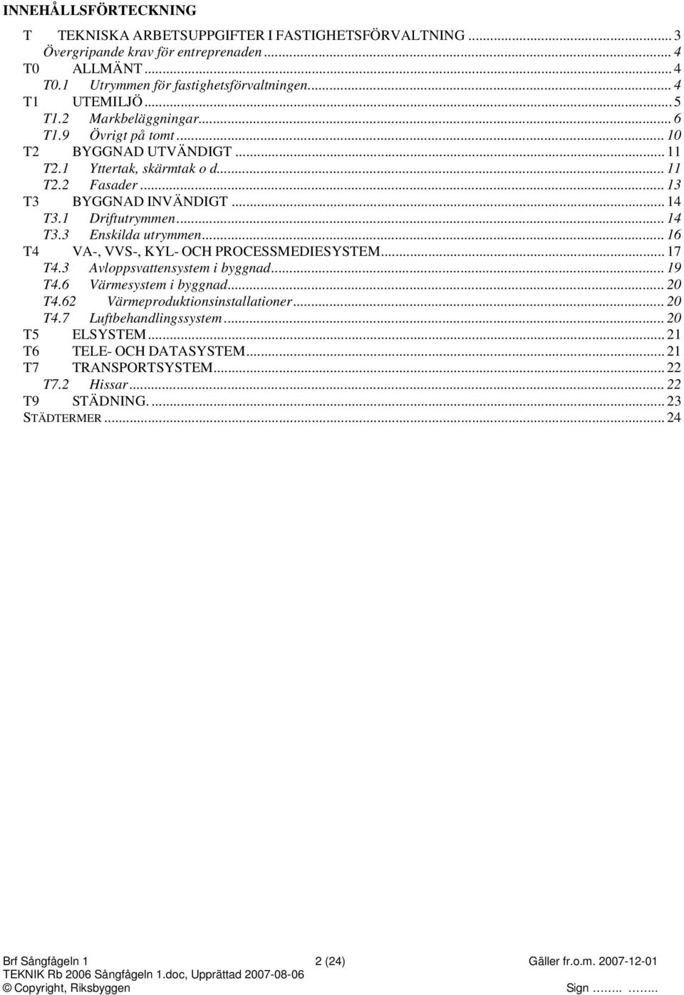 .. 16 T4 VA-, VVS-, KYL- OCH POCESSMEDIESYSTEM... 17 T4.3 Avloppsvattensystem i byggnad... 19 T4.6 Värmesystem i byggnad... 20 T4.62 Värmeproduktionsinstallationer... 20 T4.7 Luftbehandlingssystem.