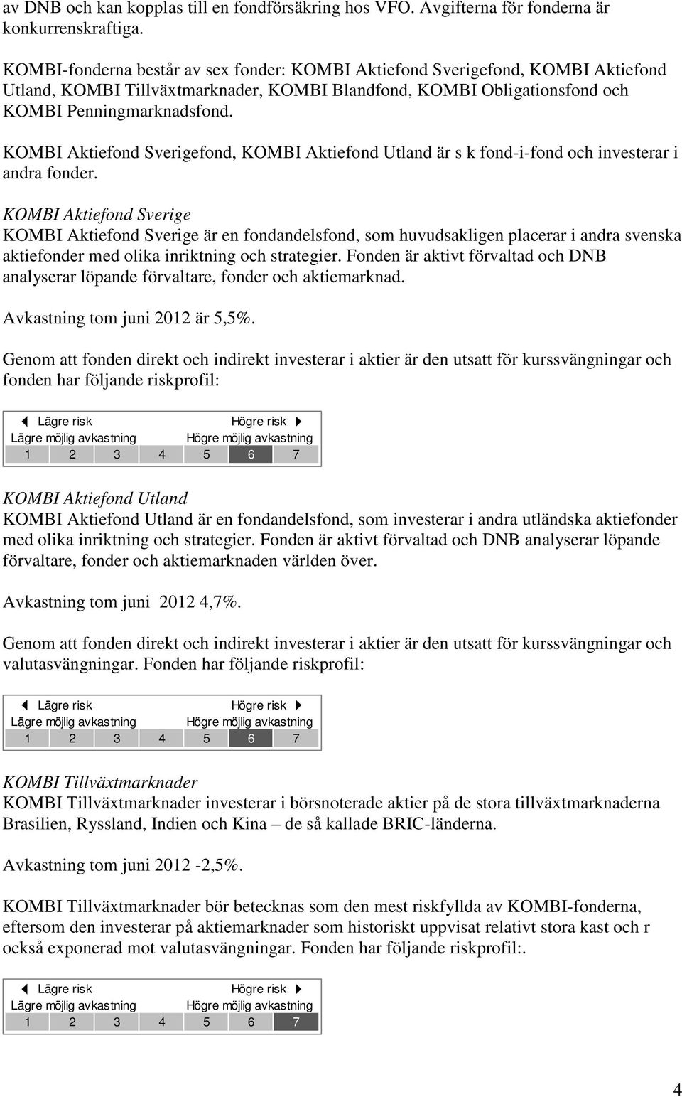 KOMBI Aktiefond Sverigefond, KOMBI Aktiefond Utland är s k fond-i-fond och investerar i andra fonder.