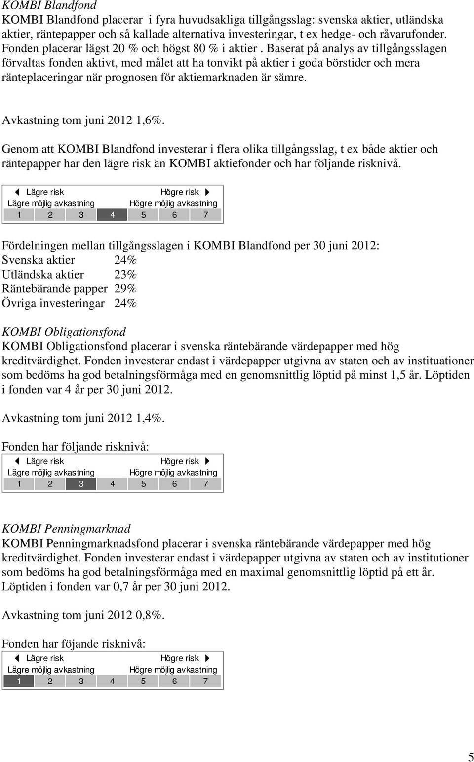 Baserat på analys av tillgångsslagen förvaltas fonden aktivt, med målet att ha tonvikt på aktier i goda börstider och mera ränteplaceringar när prognosen för aktiemarknaden är sämre.