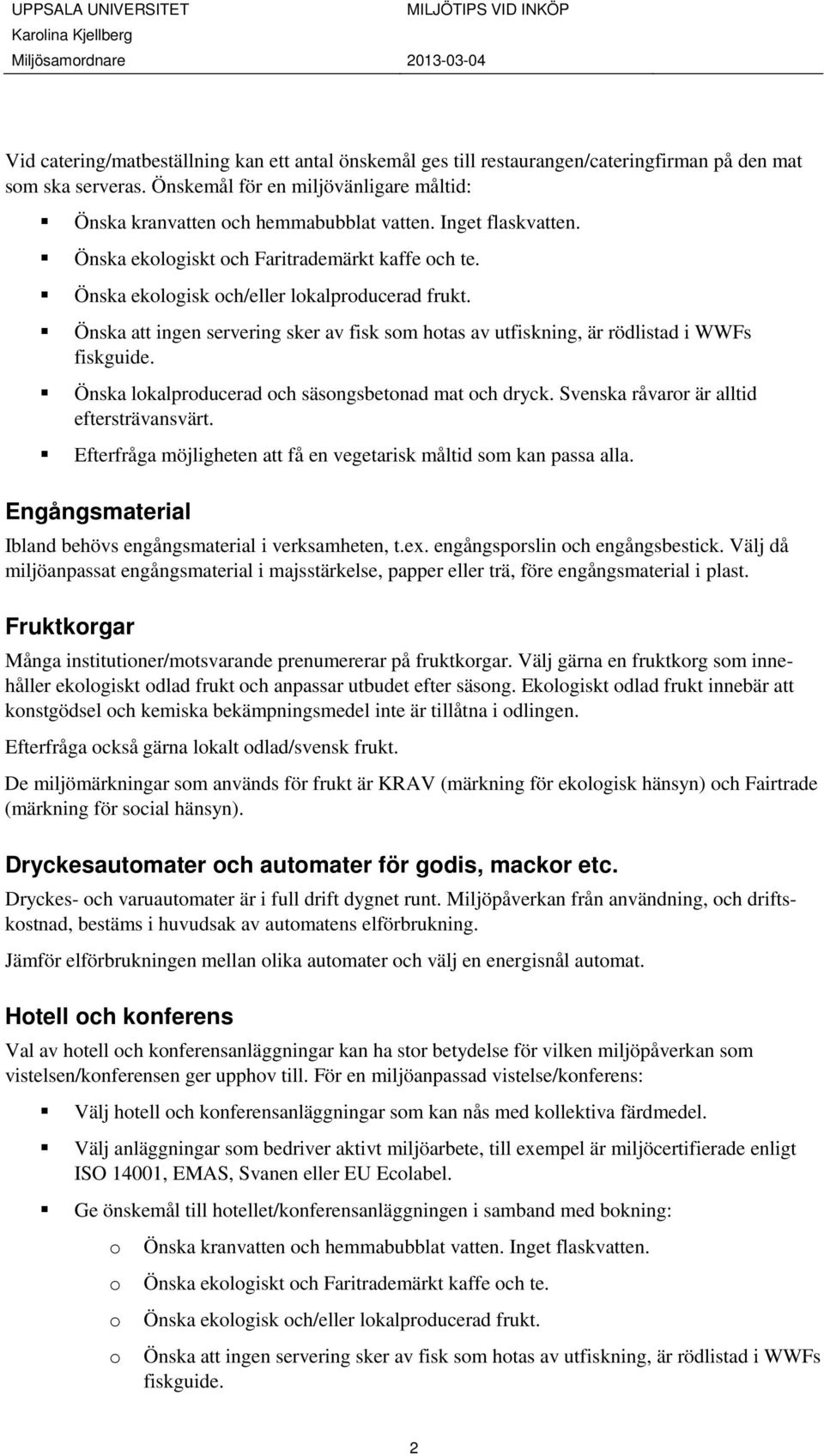 Önska att ingen servering sker av fisk sm htas av utfiskning, är rödlistad i WWFs fiskguide. Önska lkalprducerad ch säsngsbetnad mat ch dryck. Svenska råvarr är alltid eftersträvansvärt.