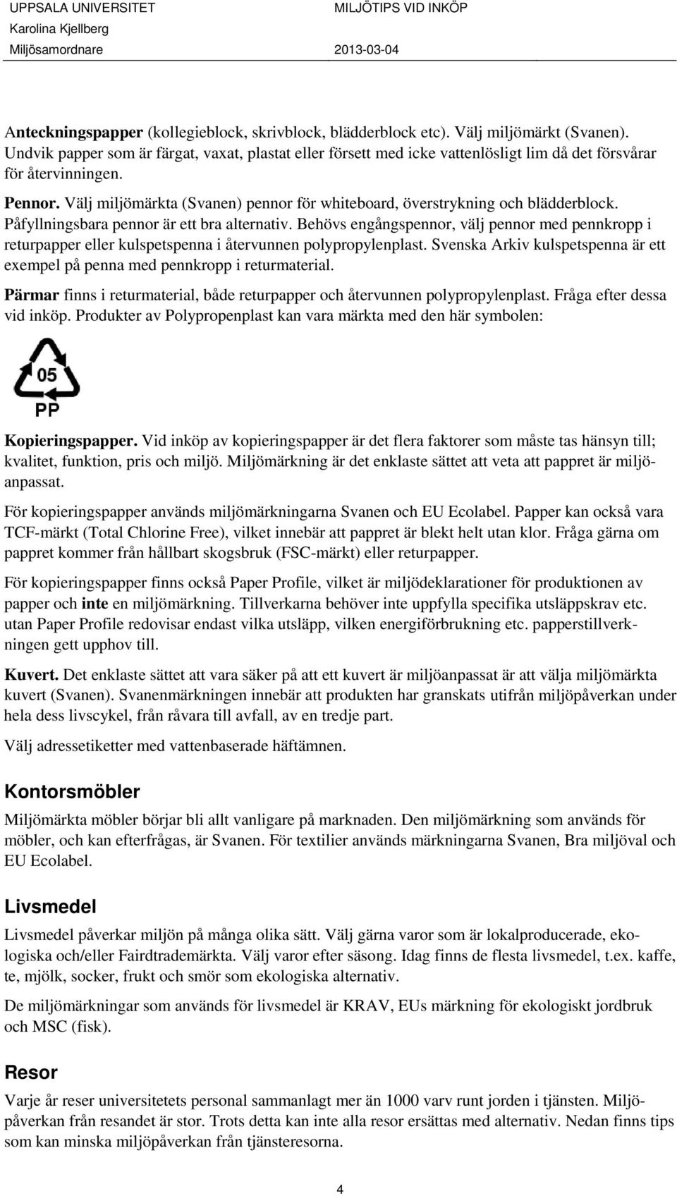 Välj miljömärkta (Svanen) pennr för whitebard, överstrykning ch blädderblck. Påfyllningsbara pennr är ett bra alternativ.