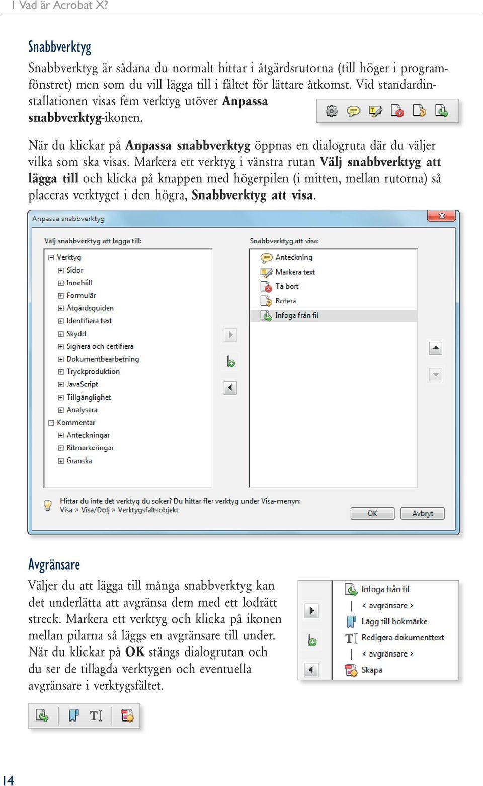 Markera ett verktyg i vänstra rutan Välj snabbverktyg att lägga till och klicka på knappen med högerpilen (i mitten, mellan rutorna) så placeras verktyget i den högra, Snabbverktyg att visa.