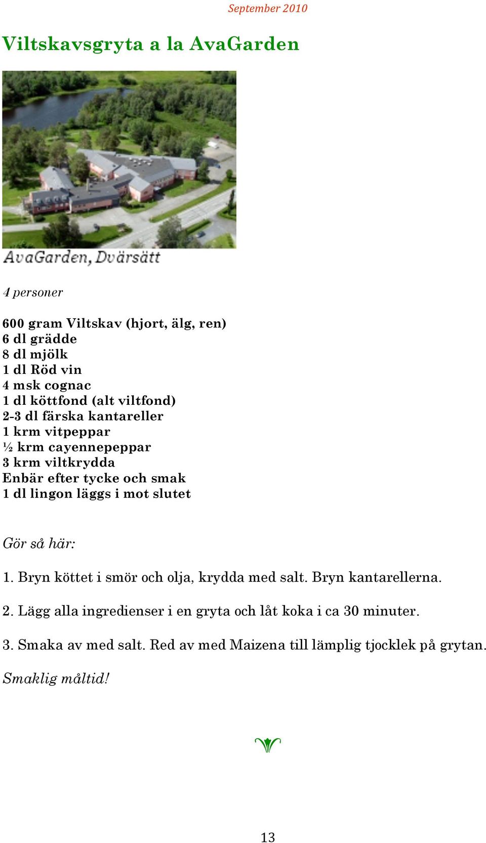 smak 1 dl lingon läggs i mot slutt Gör så här: 1. Bryn köttt i smör och olja, krydda md salt. Bryn kantarllrna. 2.