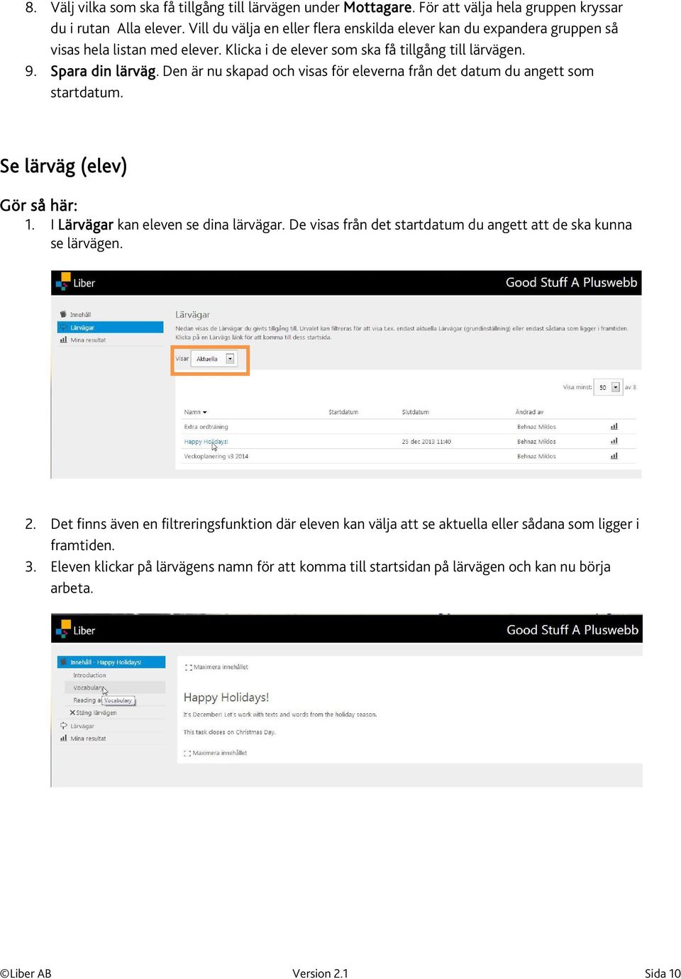 Den är nu skapad och visas för eleverna från det datum du angett som startdatum. Se lärväg (elev) Gör så här: 1. I Lärvägar kan eleven se dina lärvägar.