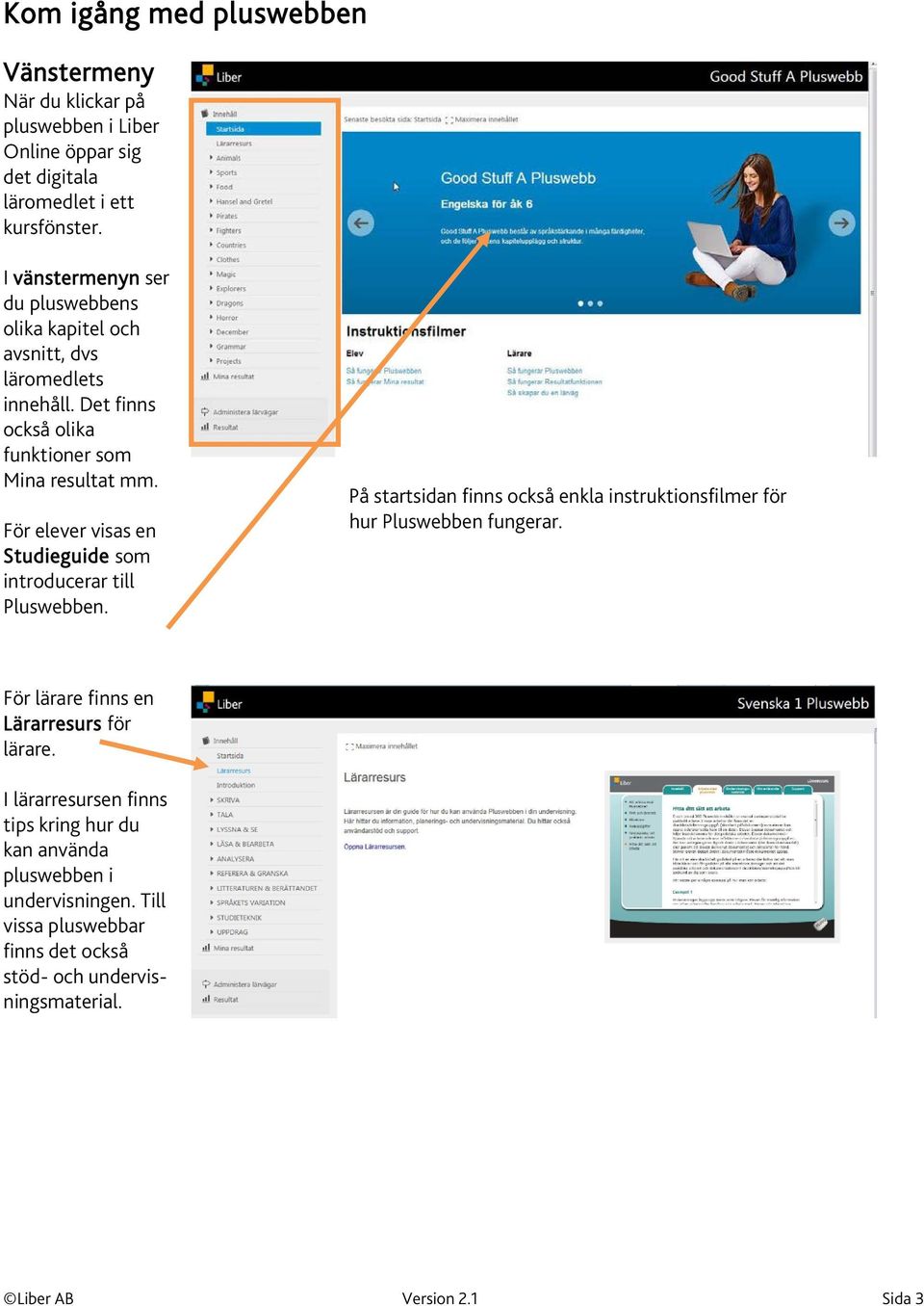 För elever visas en Studieguide som introducerar till Pluswebben. På startsidan finns också enkla instruktionsfilmer för hur Pluswebben fungerar.