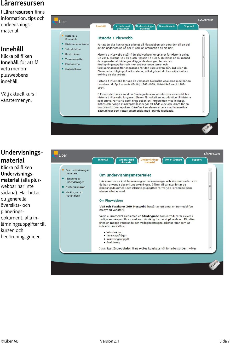 I Lärarresursen finns information, tips och undervisningsmaterial Undervisningsmaterial Klicka på fliken