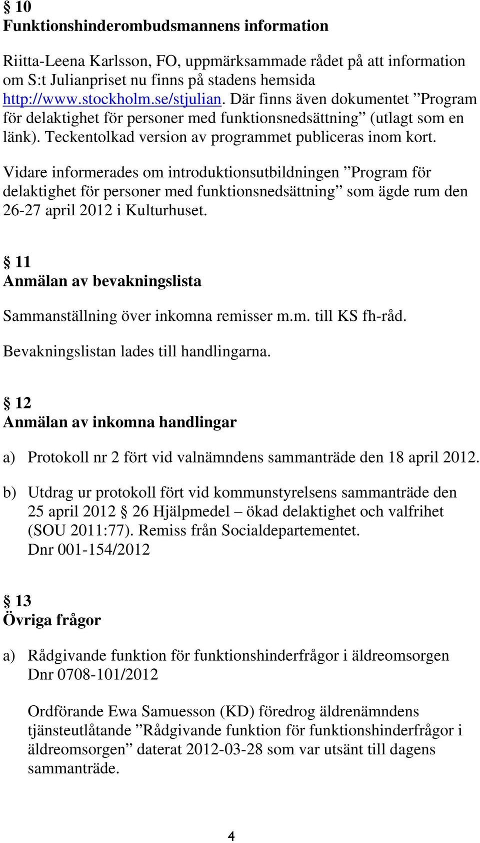 Vidare informerades om introduktionsutbildningen Program för delaktighet för personer med funktionsnedsättning som ägde rum den 26-27 april 2012 i Kulturhuset.