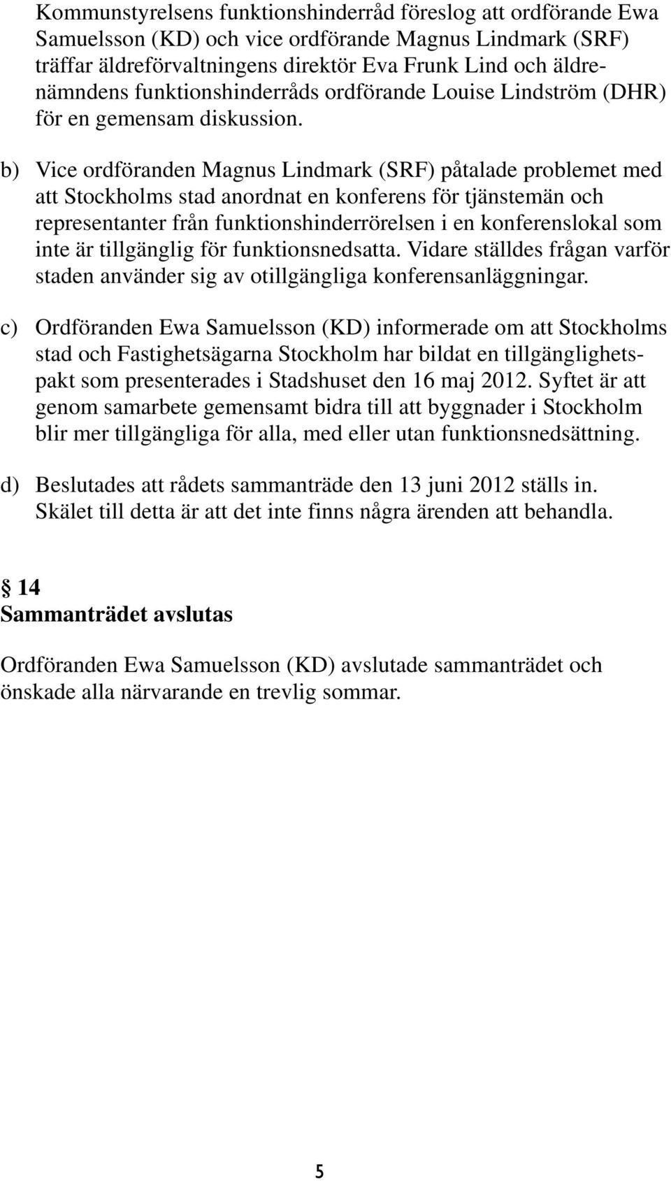 b) Vice ordföranden Magnus Lindmark (SRF) påtalade problemet med att Stockholms stad anordnat en konferens för tjänstemän och representanter från funktionshinderrörelsen i en konferenslokal som inte