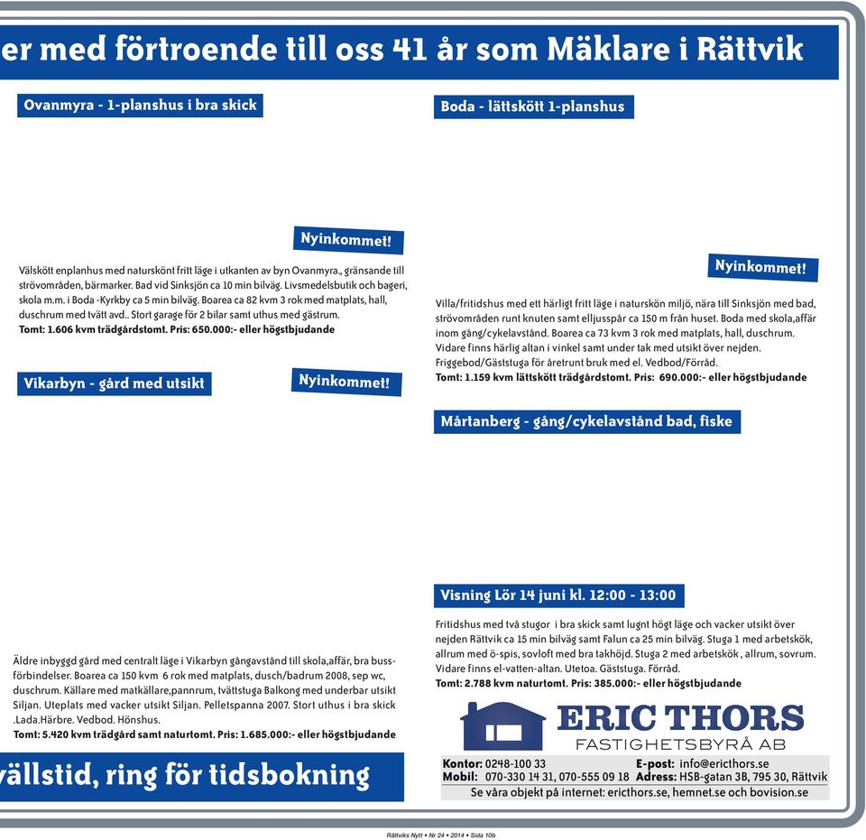 Boarea ca 82 kvm 3 rok med matplats, hall, duschrum med tvätt avd.. Stort garage för 2 bilar samt uthus med gästrum. Tomt: 1.606 kvm trädgårdstomt. Pris: 650.