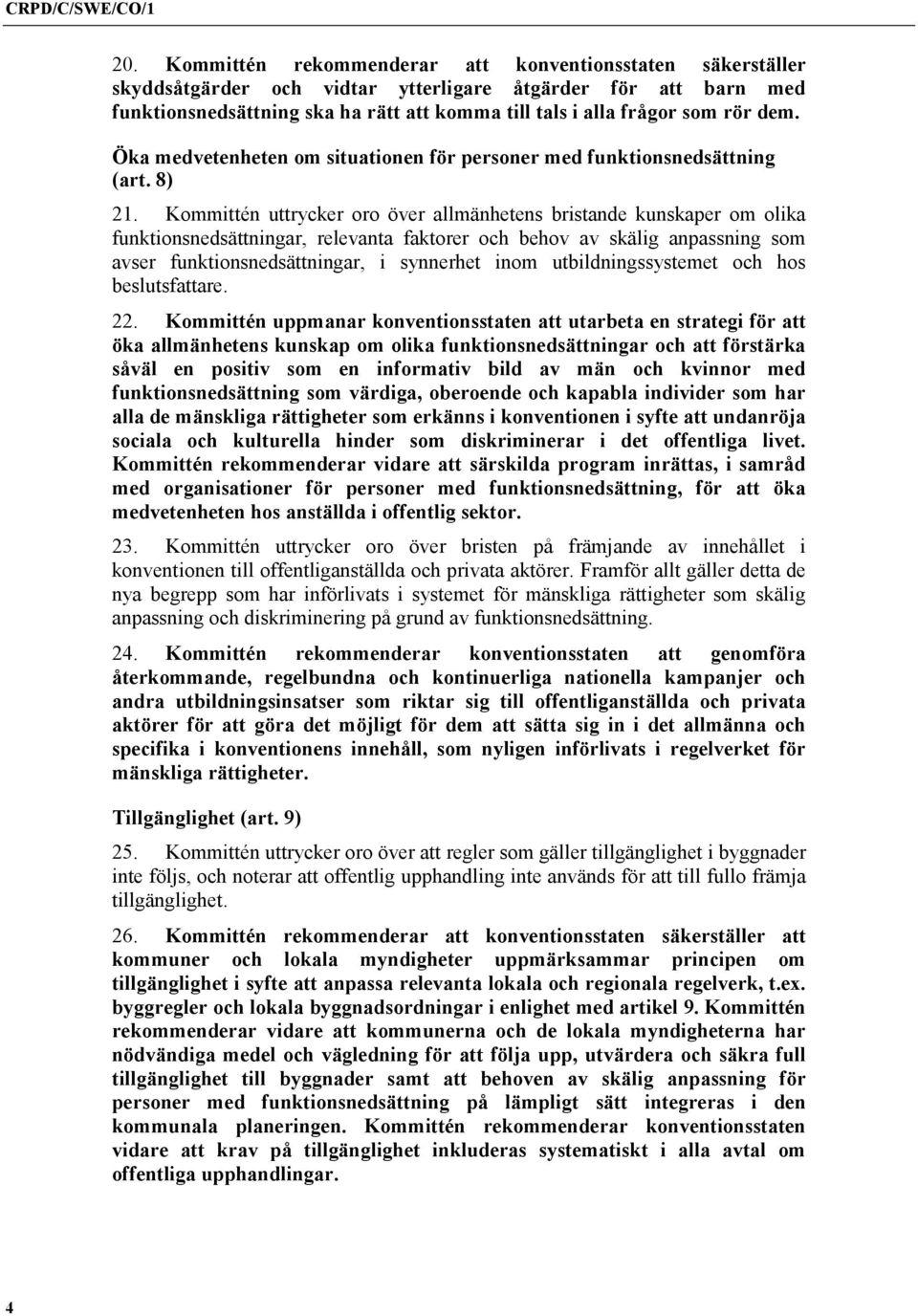 Kommittén uttrycker oro över allmänhetens bristande kunskaper om olika funktionsnedsättningar, relevanta faktorer och behov av skälig anpassning som avser funktionsnedsättningar, i synnerhet inom