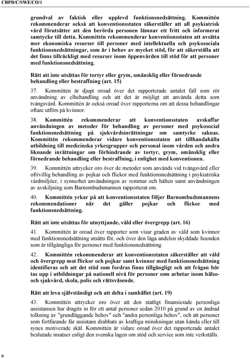 Kommittén rekommenderar konventionsstaten att avsätta mer ekonomiska resurser till personer med intellektuella och psykosociala funktionsnedsättningar, som är i behov av mycket stöd, för att