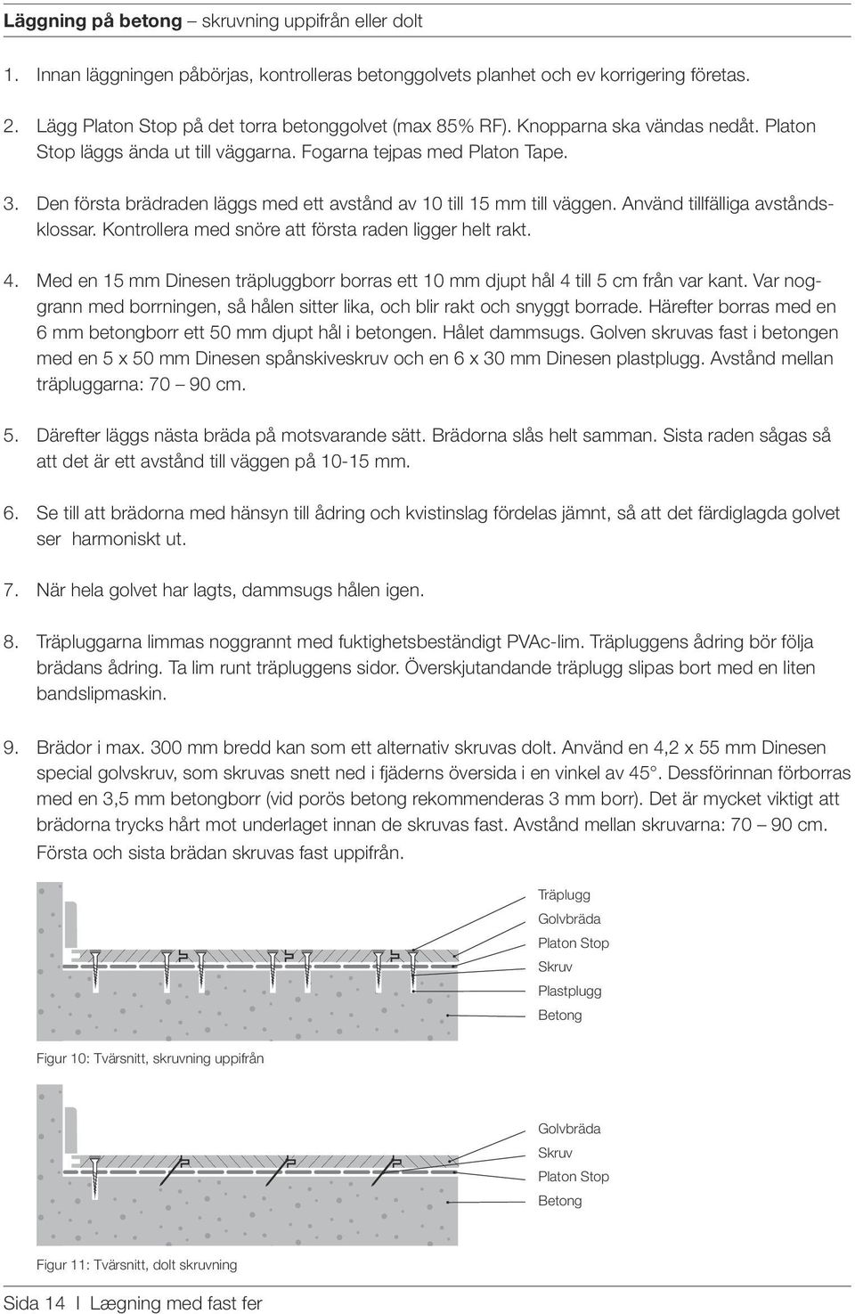 Den första brädraden läggs med ett avstånd av 10 till 15 mm till väggen. Använd tillfälliga avståndsklossar. Kontrollera med snöre att första raden ligger helt rakt. 4.