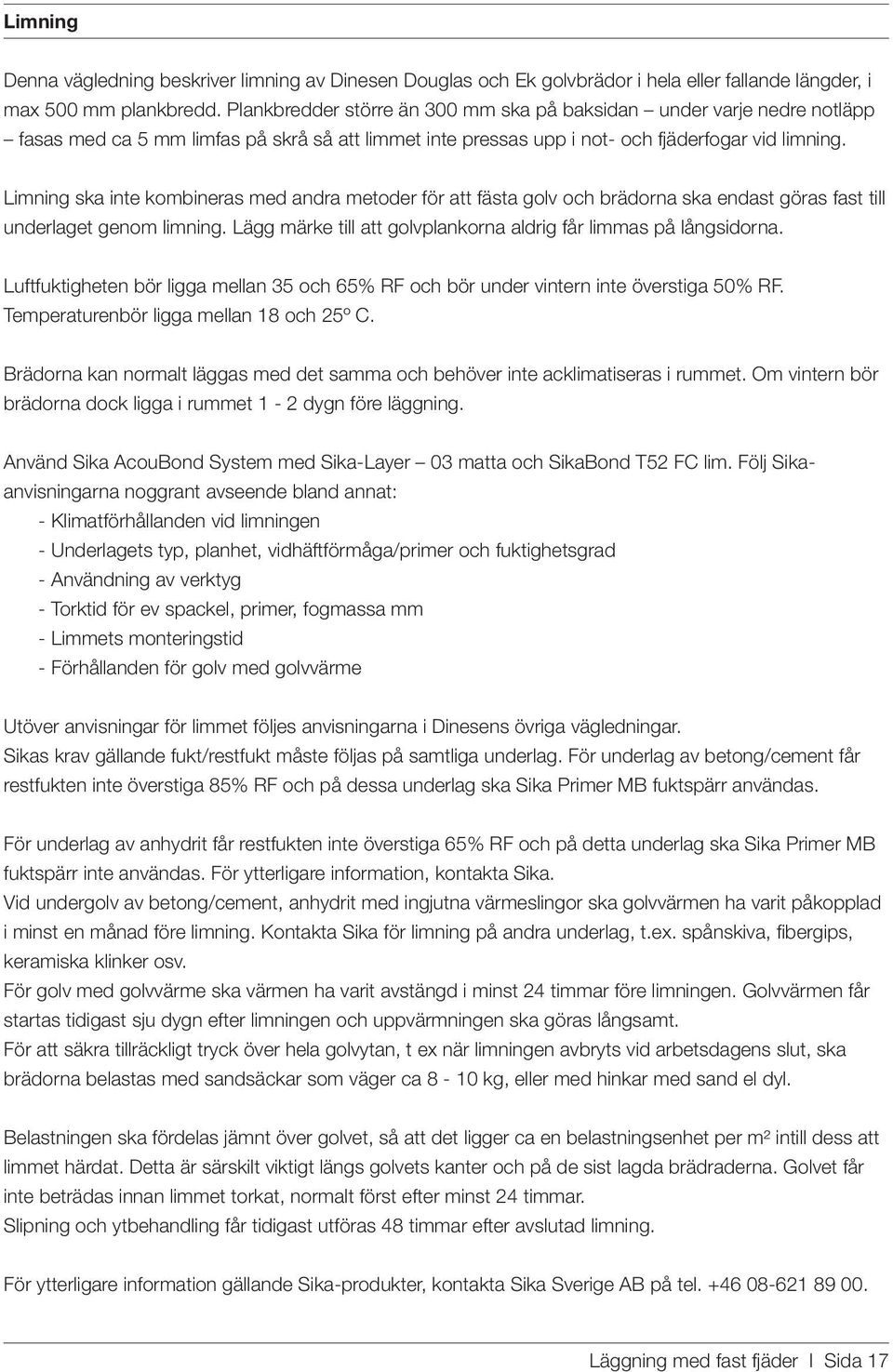 Limning ska inte kombineras med andra metoder för att fästa golv och brädorna ska endast göras fast till underlaget genom limning. Lägg märke till att golvplankorna aldrig får limmas på långsidorna.