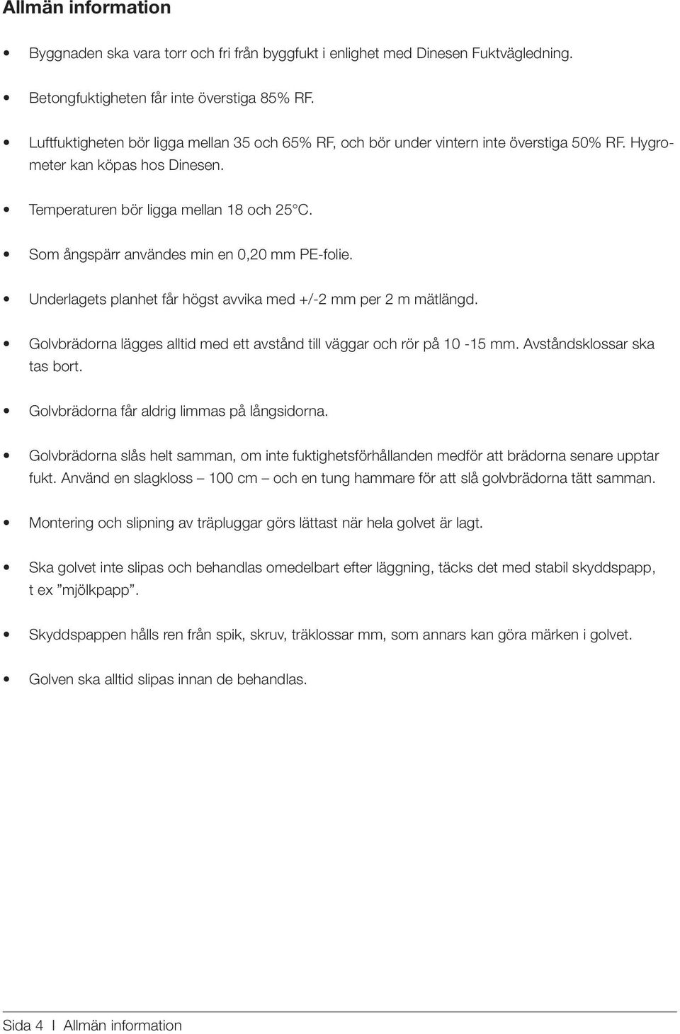 Som ångspärr användes min en 0,20 mm PE-folie. Underlagets planhet får högst avvika med +/-2 mm per 2 m mätlängd. Golvbrädorna lägges alltid med ett avstånd till väggar och rör på 10-15 mm.