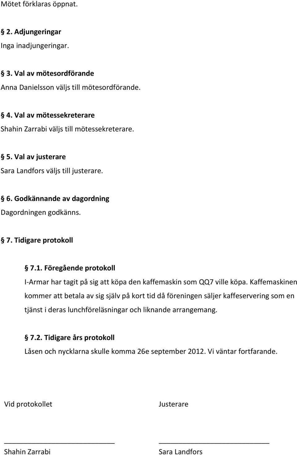 Tidigare protokoll 7.1. Föregående protokoll I-Armar har tagit på sig att köpa den kaffemaskin som QQ7 ville köpa.