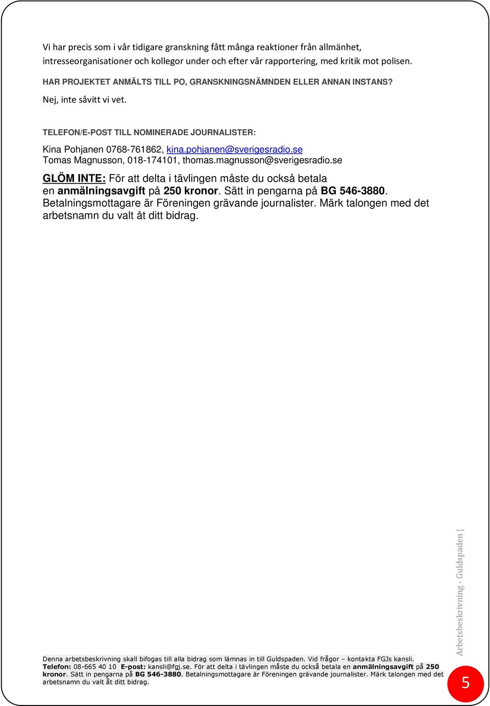 TELEFON/E-POST TILL NOMINERADE JOURNALISTER: Kina Pohjanen 0768-761862, kina.pohjanen@sverigesradio.se Tomas Magnusson, 018-174101, thomas.