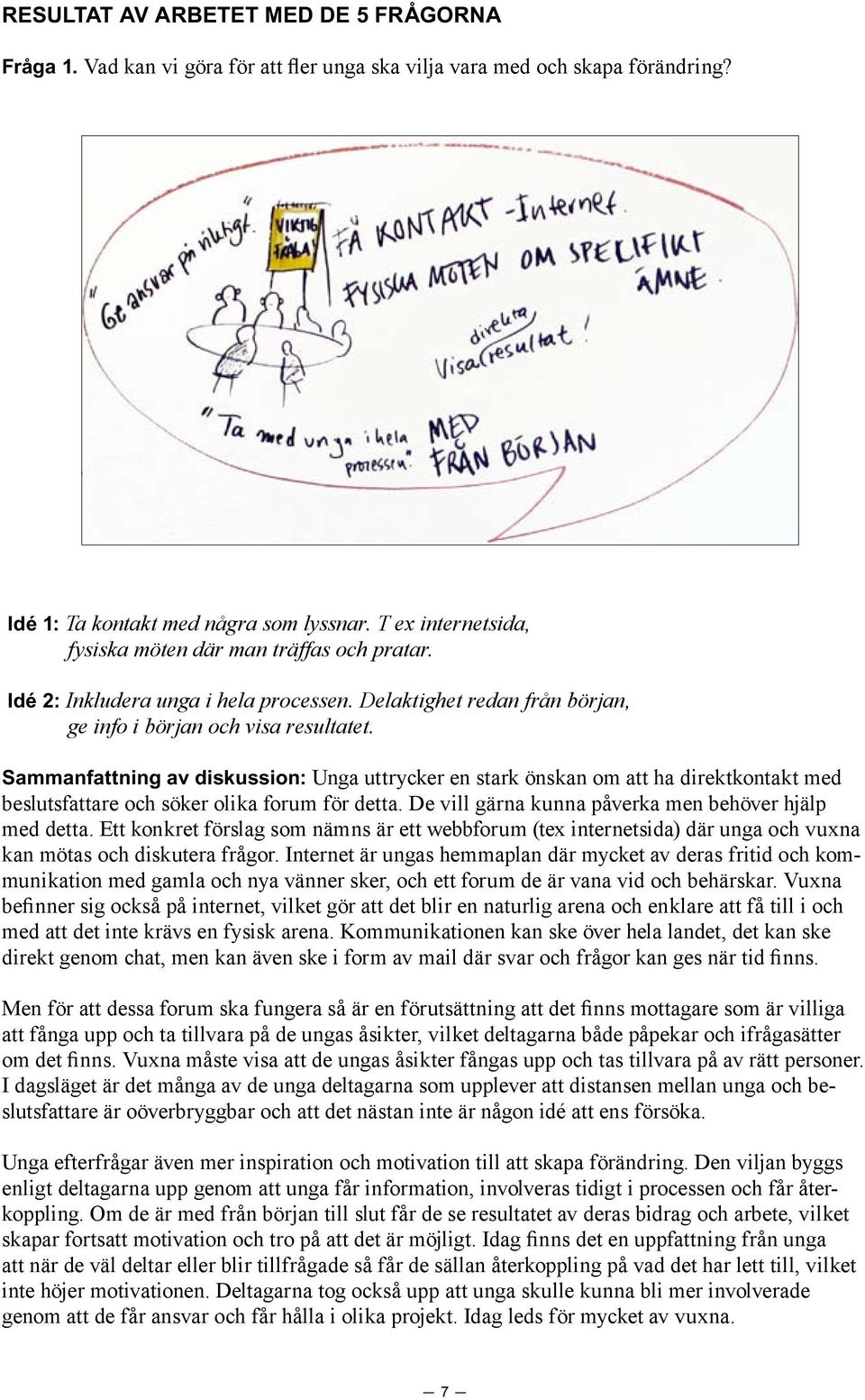 Sammanfattning av diskussion: Unga uttrycker en stark önskan om att ha direktkontakt med beslutsfattare och söker olika forum för detta. De vill gärna kunna påverka men behöver hjälp med detta.