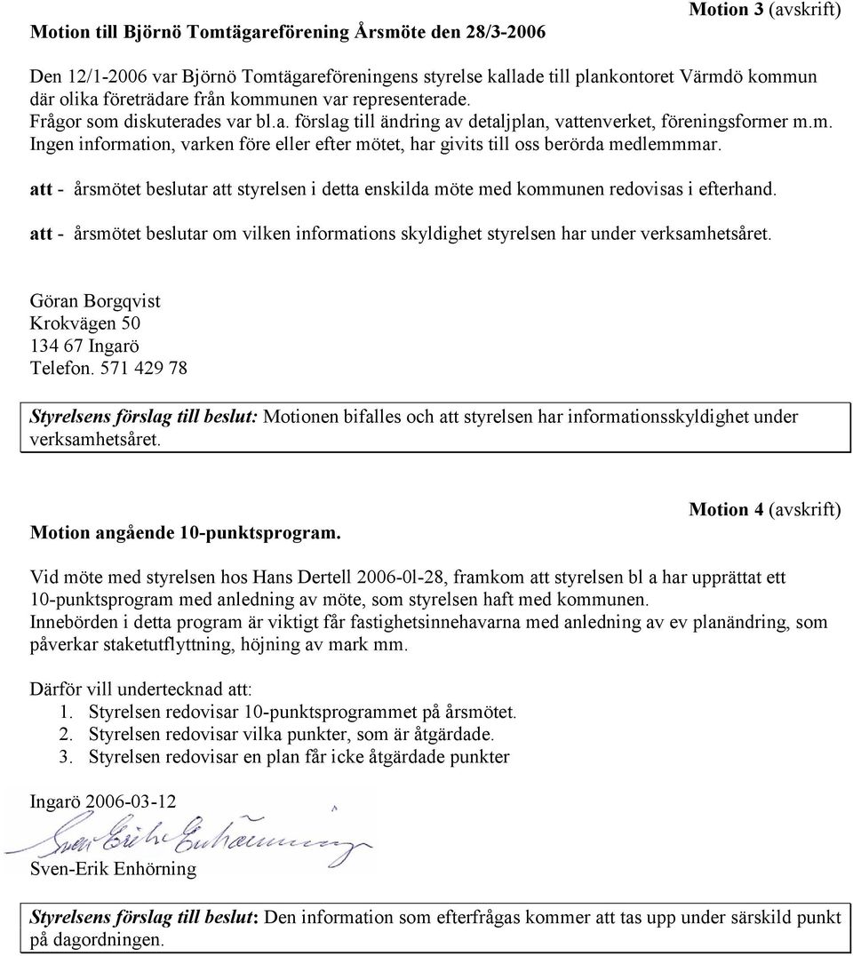 att - årsmötet beslutar att styrelsen i detta enskilda möte med kommunen redovisas i efterhand. att - årsmötet beslutar om vilken informations skyldighet styrelsen har under verksamhetsåret.