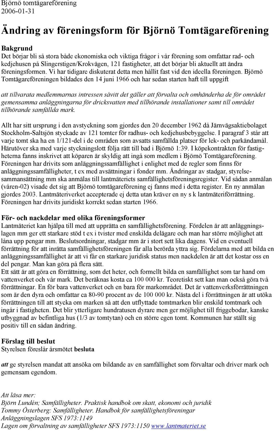 Björnö Tomtägareföreningen bildades den 14 juni 1966 och har sedan starten haft till uppgift att tillvarata medlemmarnas intressen såvitt det gäller att förvalta och omhänderha de för området