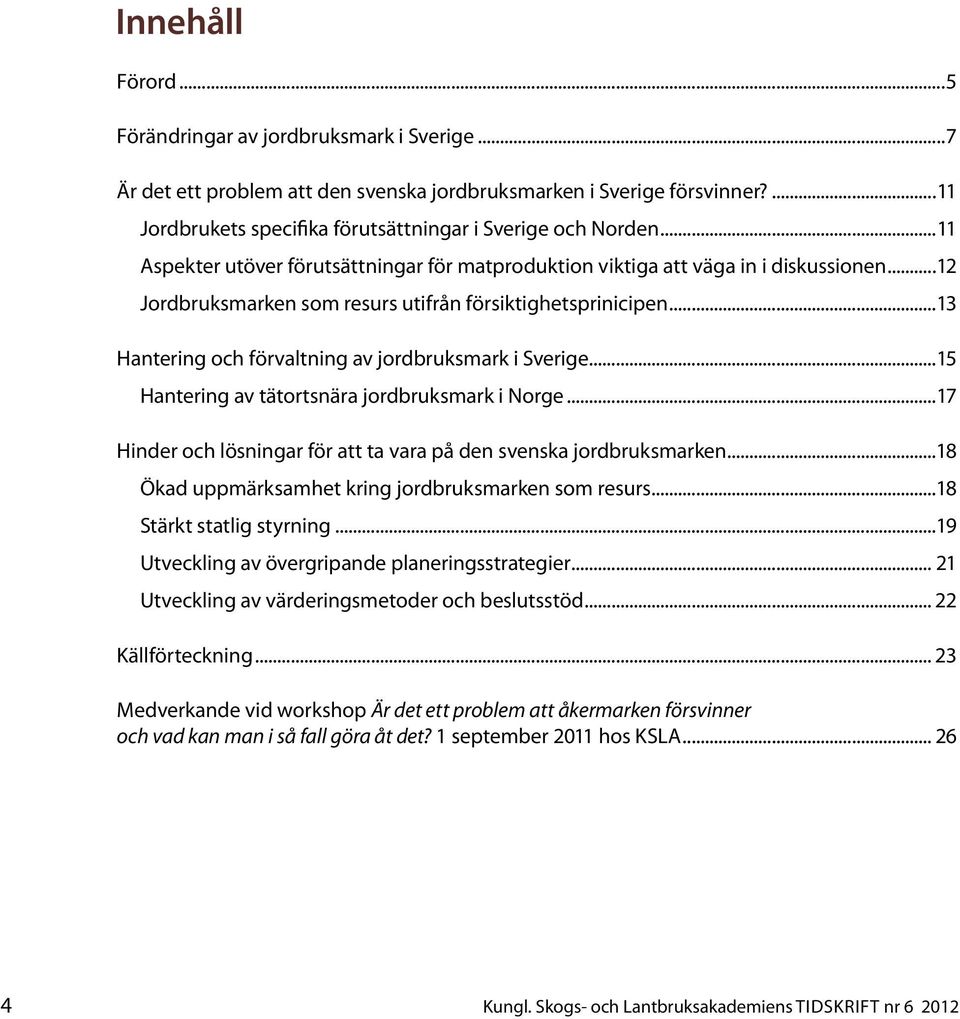 ..13 Hantering och förvaltning av jordbruksmark i Sverige...15 Hantering av tätortsnära jordbruksmark i Norge...17 Hinder och lösningar för att ta vara på den svenska jordbruksmarken.