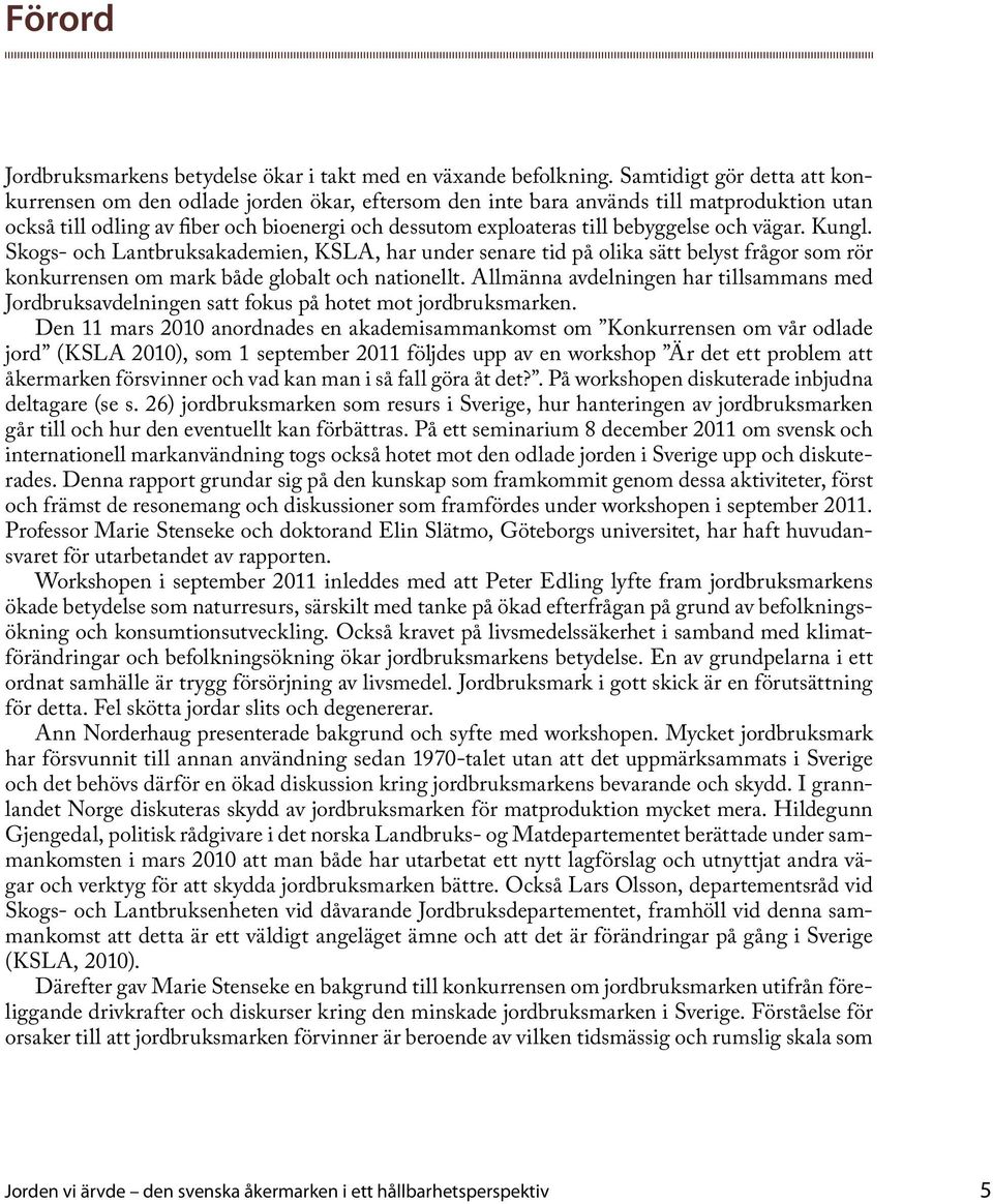 bebyggelse och vägar. Kungl. Skogs- och Lantbruksakademien, KSLA, har under senare tid på olika sätt belyst frågor som rör konkurrensen om mark både globalt och nationellt.