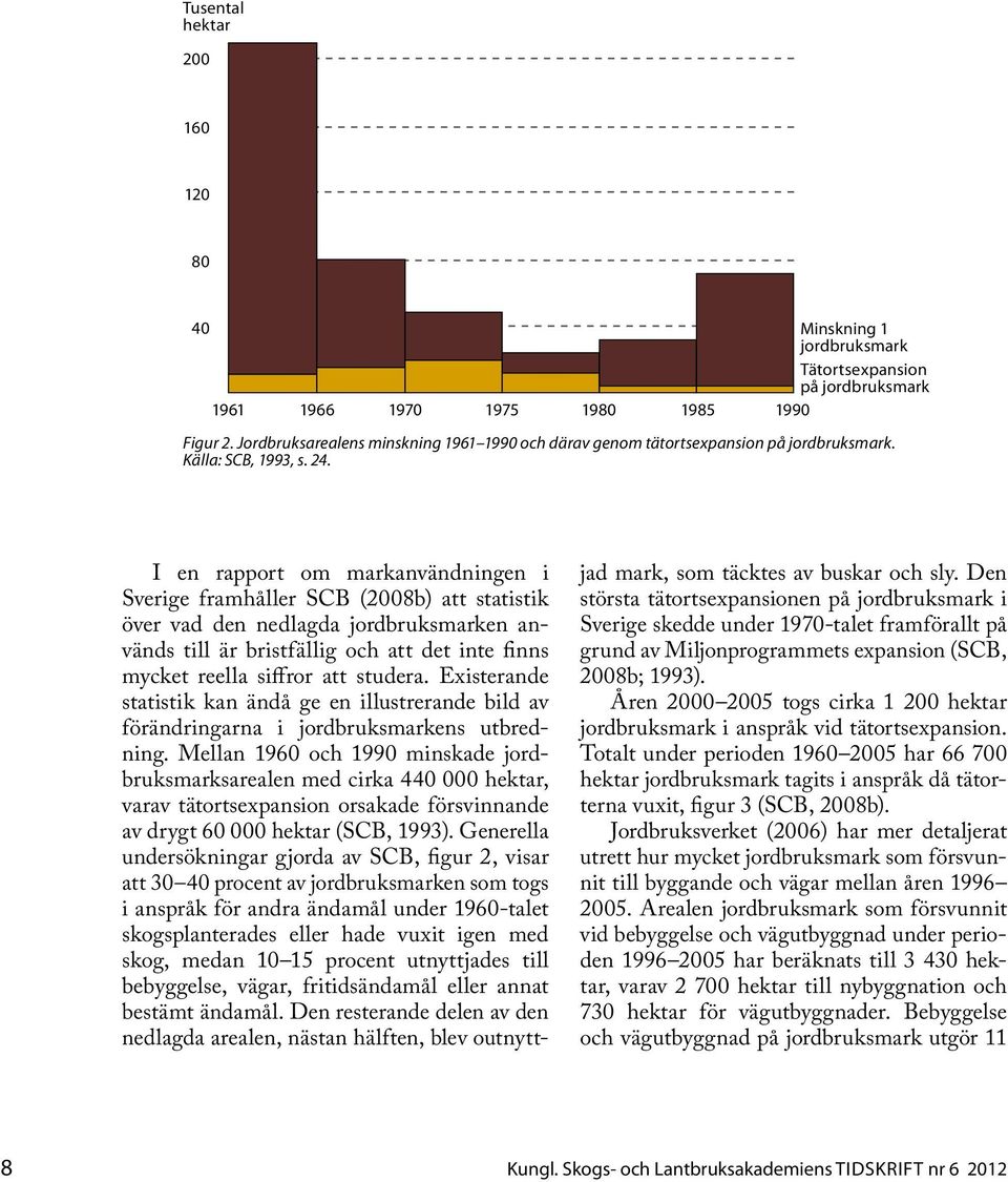 I en rapport om markanvändningen i Sverige framhåller SCB (2008b) att statistik över vad den nedlagda jordbruksmarken används till är bristfällig och att det inte finns mycket reella siffror att