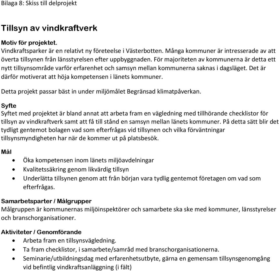 För majoriteten av kommunerna är detta ett nytt tillsynsområde varför erfarenhet och samsyn mellan kommunerna saknas i dagsläget. Det är därför motiverat att höja kompetensen i länets kommuner.