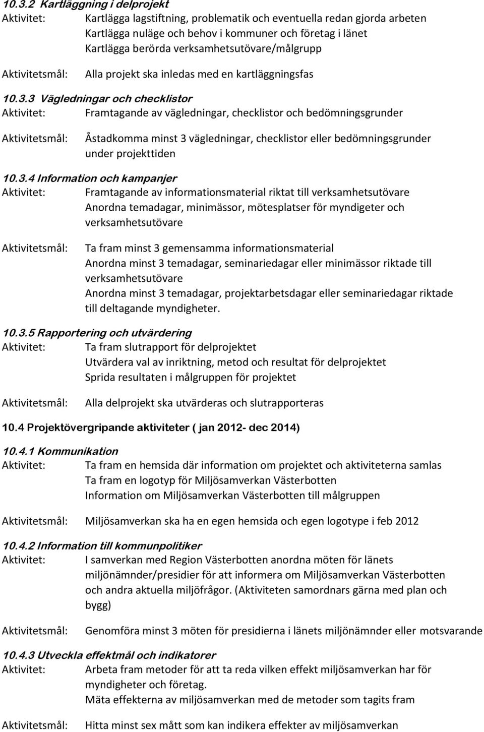 3 Vägledningar och checklistor Aktivitet: Framtagande av vägledningar, checklistor och bedömningsgrunder Aktivitetsmål: Åstadkomma minst 3 vägledningar, checklistor eller bedömningsgrunder under