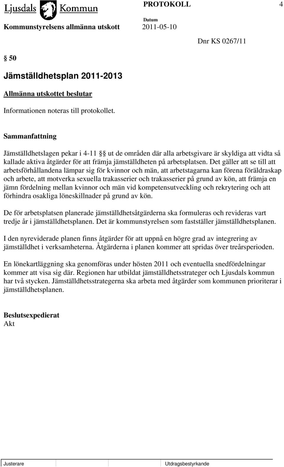 Det gäller att se till att arbetsförhållandena lämpar sig för kvinnor och män, att arbetstagarna kan förena föräldraskap och arbete, att motverka sexuella trakasserier och trakasserier på grund av