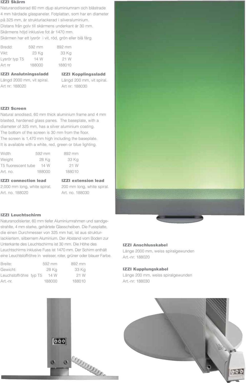 Bredd: 592 mm 892 mm Vikt: 23 Kg 33 Kg Lysrör typ T5 14 W 21 W Art nr 188000 188010 IZZI Anslutningssladd Längd 2000 mm, vit spiral. Art nr: 188020 IZZI Kopplingssladd Längd 200 mm, vit spiral.