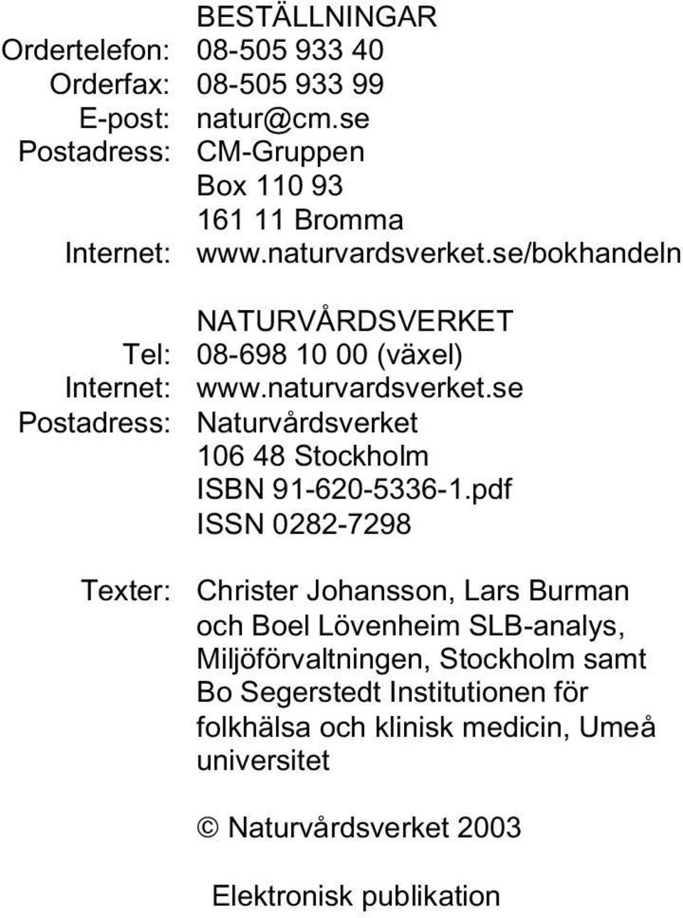 se/bokhandeln Tel: Internet: Postadress: Texter: NATURVÅRDSVERKET 08-698 10 00 (växel) www.naturvardsverket.