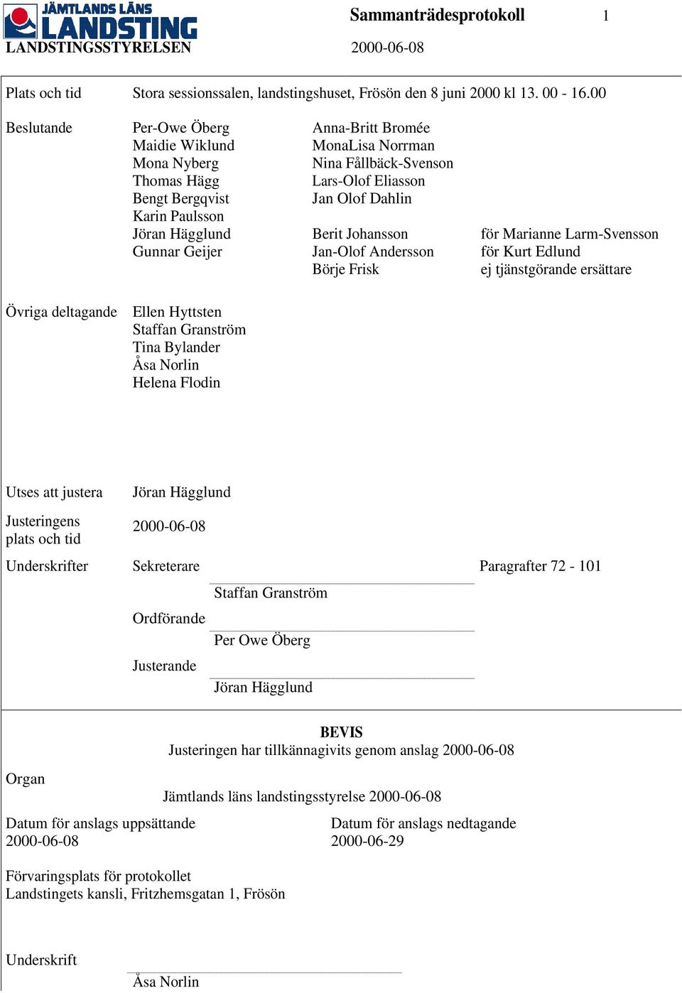 Eliasson Jan Olof Dahlin Berit Johansson Jan-Olof Andersson Börje Frisk för Marianne Larm-Svensson för Kurt Edlund ej tjänstgörande ersättare Övriga deltagande Ellen Hyttsten Staffan Granström Tina