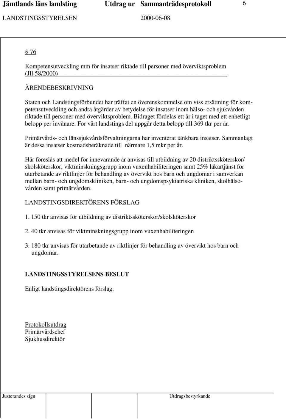 Bidraget fördelas ett år i taget med ett enhetligt belopp per invånare. För vårt landstings del uppgår detta belopp till 369 tkr per år.