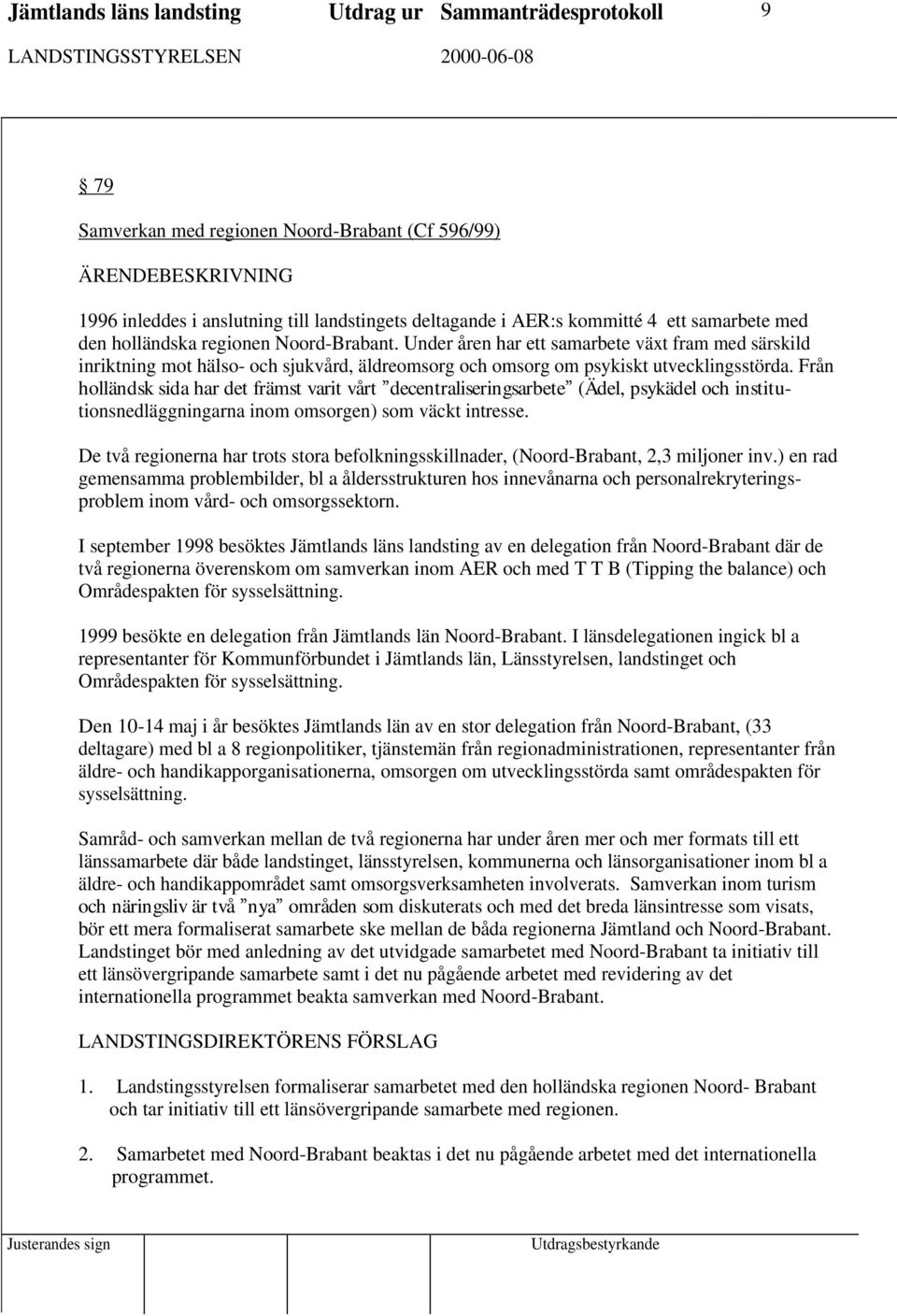 Från holländsk sida har det främst varit vårt decentraliseringsarbete (Ädel, psykädel och institutionsnedläggningarna inom omsorgen) som väckt intresse.