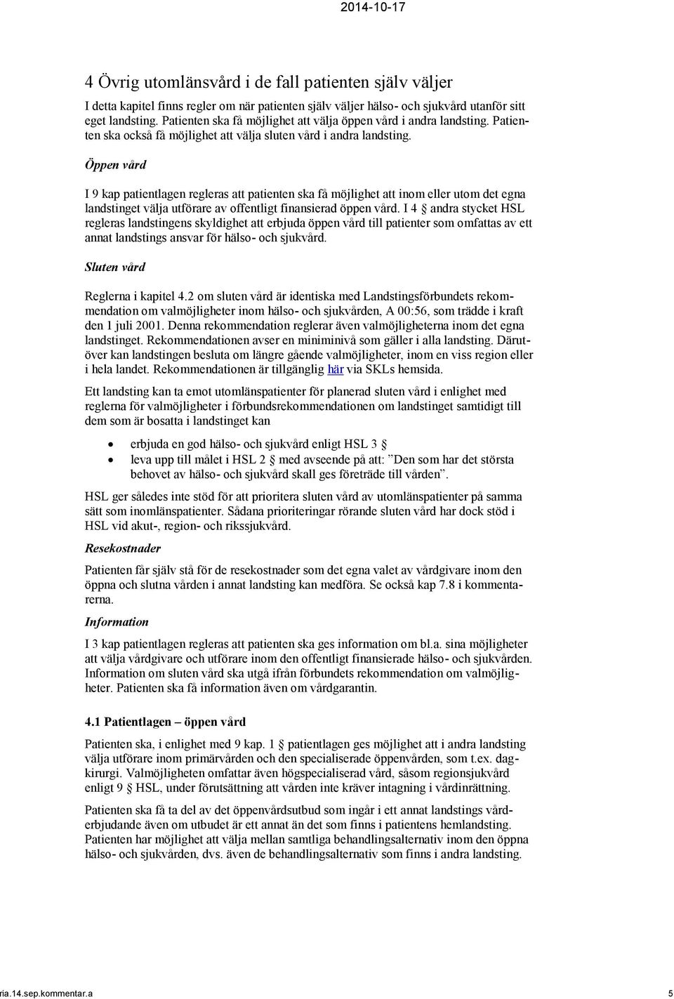 Öppen vård I 9 kap patientlagen regleras att patienten ska få möjlighet att inom eller utom det egna landstinget välja utförare av offentligt finansierad öppen vård.