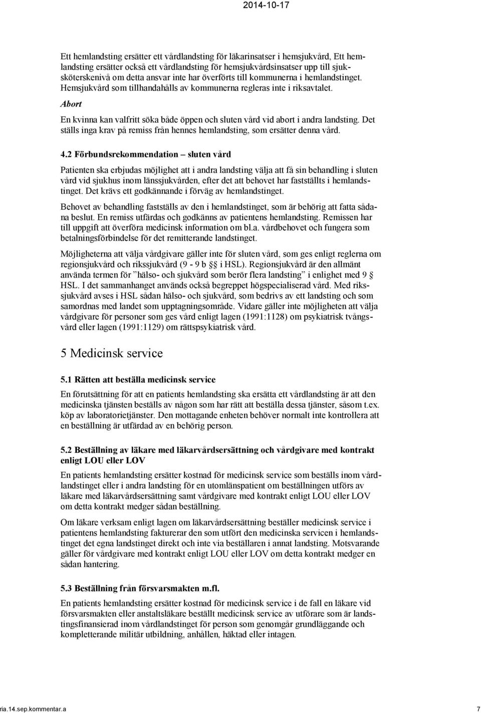 Abort En kvinna kan valfritt söka både öppen och sluten vård vid abort i andra landsting. Det ställs inga krav på remiss från hennes hemlandsting, som ersätter denna vård. 4.