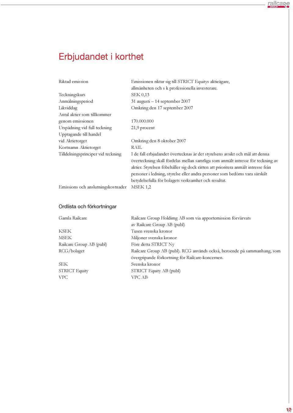 000 Utspädning vid full teckning 21,9 procent Upptagande till handel vid Aktietorget Omkring den 8 oktober 2007 Kortnamn Aktietorget RAIL Tilldelningsprinciper vid teckning I de fall erbjudandet