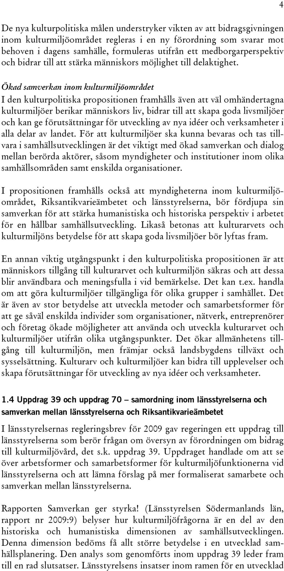 Ökad samverkan inom kulturmiljöområdet I den kulturpolitiska propositionen framhålls även att väl omhändertagna kulturmiljöer berikar människors liv, bidrar till att skapa goda livsmiljöer och kan ge