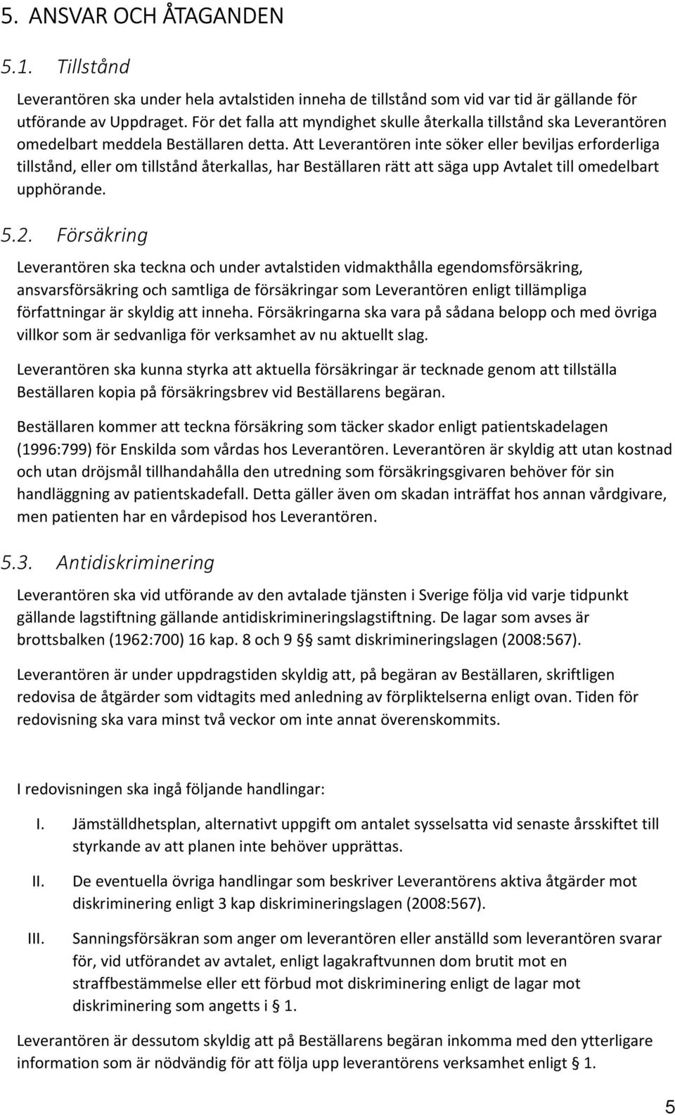 Att Leverantören inte söker eller beviljas erforderliga tillstånd, eller om tillstånd återkallas, har Beställaren rätt att säga upp Avtalet till omedelbart upphörande. 5.2.