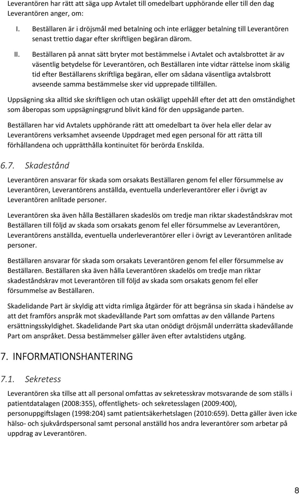 Beställaren på annat sätt bryter mot bestämmelse i Avtalet och avtalsbrottet är av väsentlig betydelse för Leverantören, och Beställaren inte vidtar rättelse inom skälig tid efter Beställarens