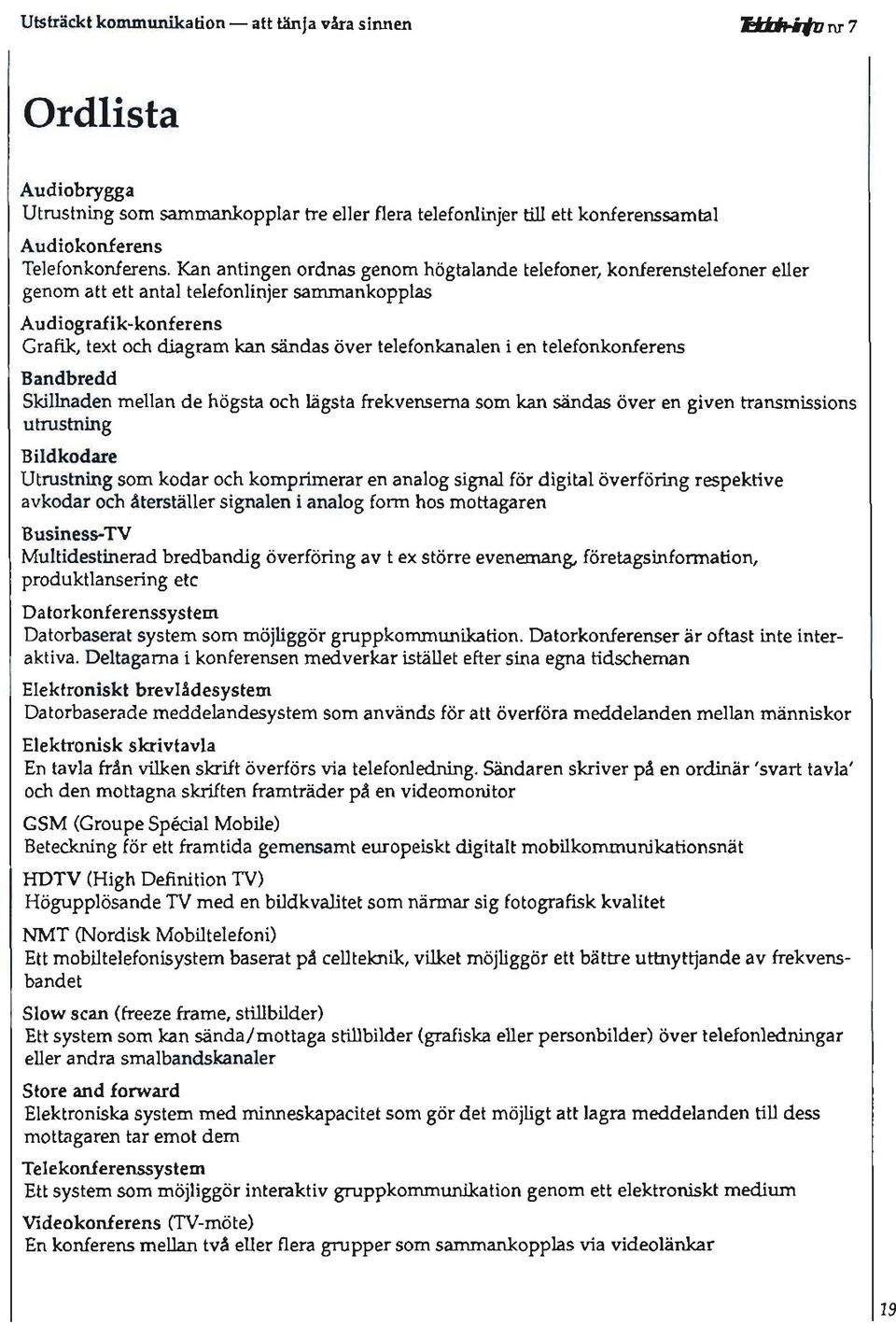 telefonkonferens Bndbredd Skillnden melln de högst och lägst frekvensem som kn sänds över en given trnsmissions utrustning Bildkodre Utmstning som kodr och komprimerr en nlog signl för digitl