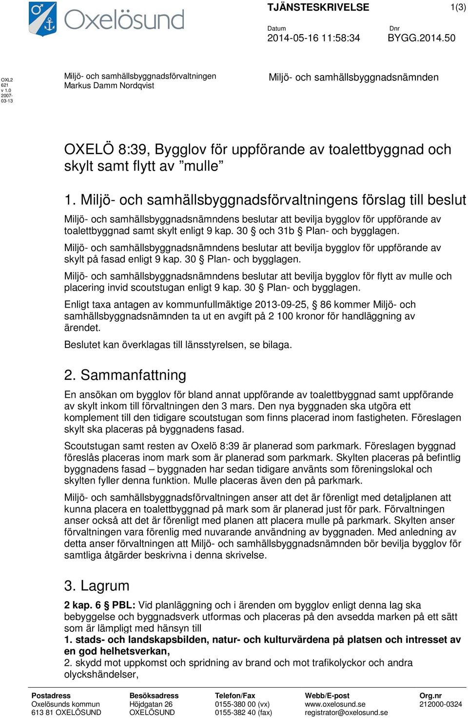 Miljö- och samhällsbyggnadsförvaltningens förslag till beslut Miljö- och samhällsbyggnadsnämndens beslutar att bevilja bygglov för uppförande av toalettbyggnad samt skylt enligt 9 kap.