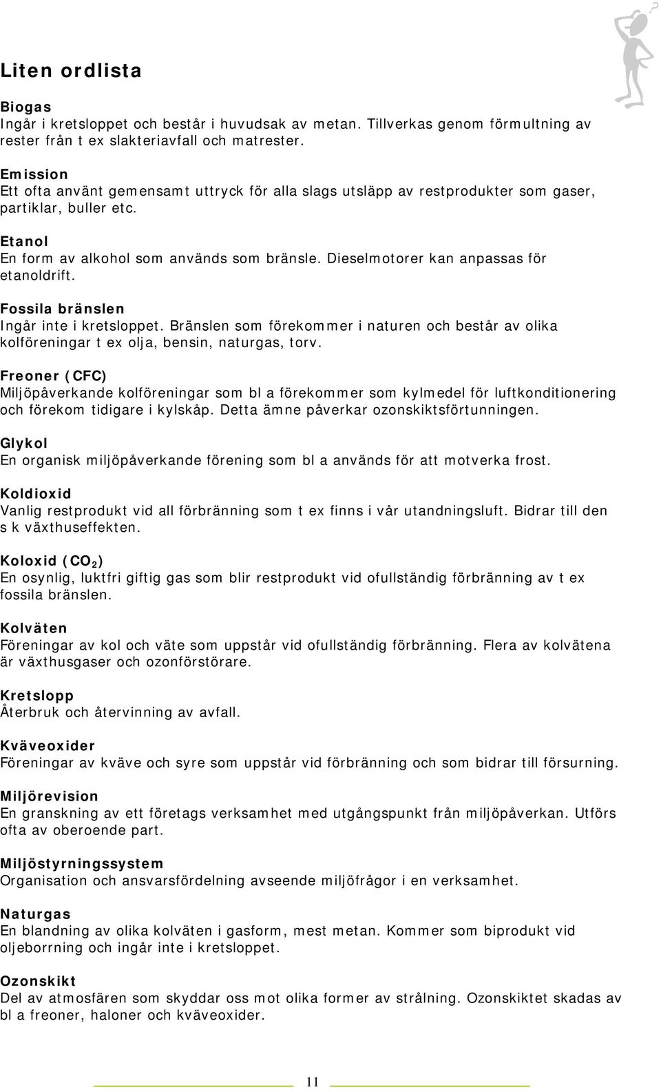 Dieselmotorer kan anpassas för etanoldrift. Fossila bränslen Ingår inte i kretsloppet. Bränslen som förekommer i naturen och består av olika kolföreningar t ex olja, bensin, naturgas, torv.