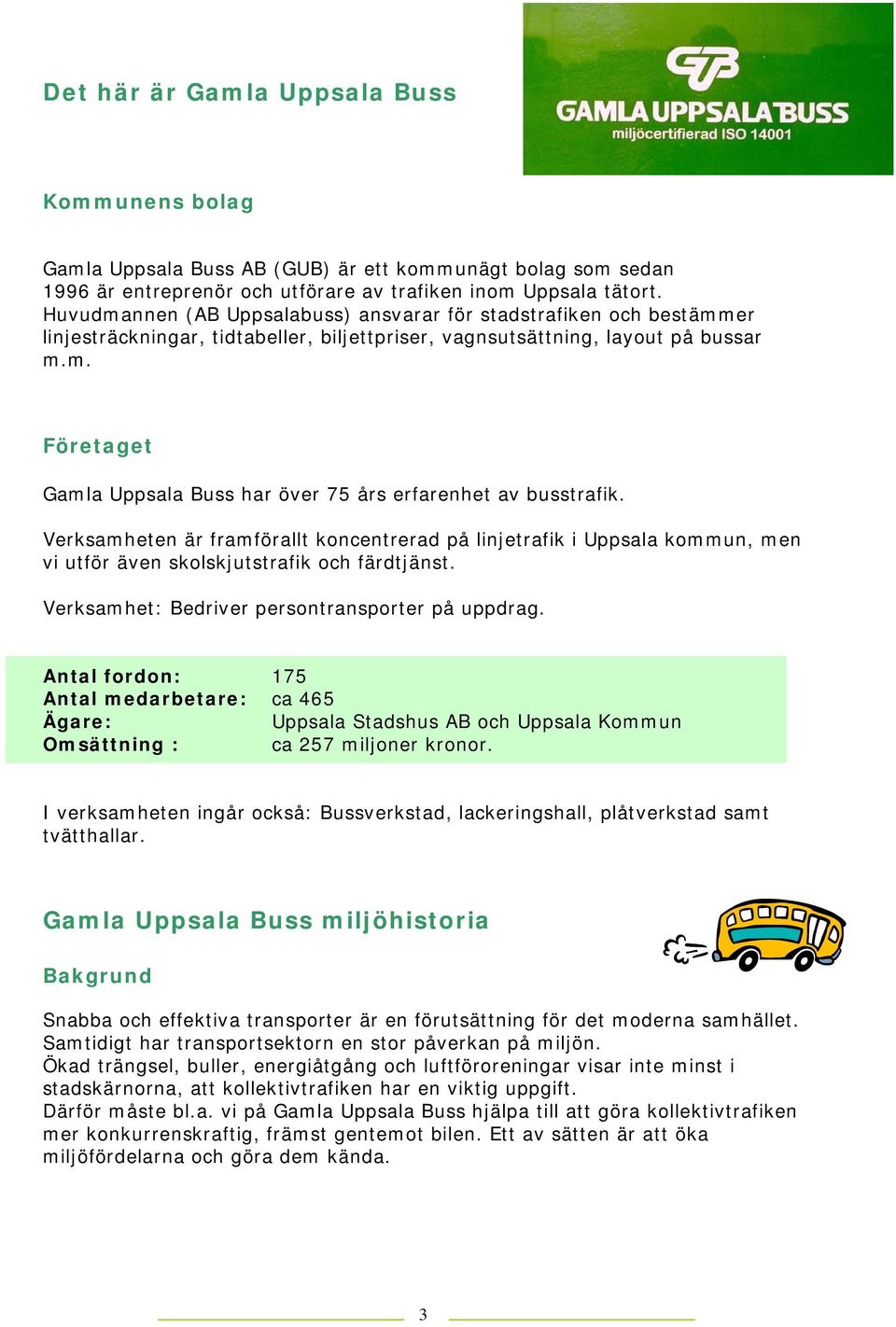 Verksamheten är framförallt koncentrerad på linjetrafik i Uppsala kommun, men vi utför även skolskjutstrafik och färdtjänst. Verksamhet: Bedriver persontransporter på uppdrag.