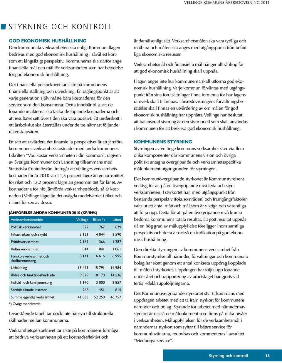 Det finansiella perspektivet tar sikte på kommunens finansiella ställning och utveckling. En utgångspunkt är att varje generation själv måste bära kostnaderna för den service som den konsumerar.